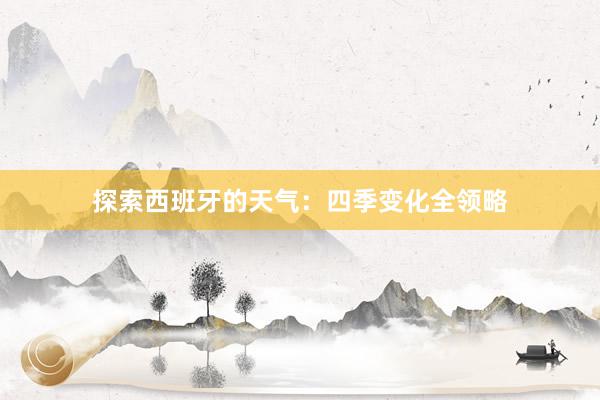 探索西班牙的天气：四季变化全领略