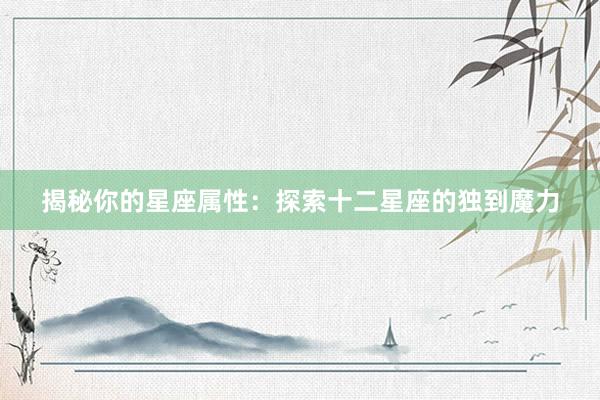 揭秘你的星座属性：探索十二星座的独到魔力